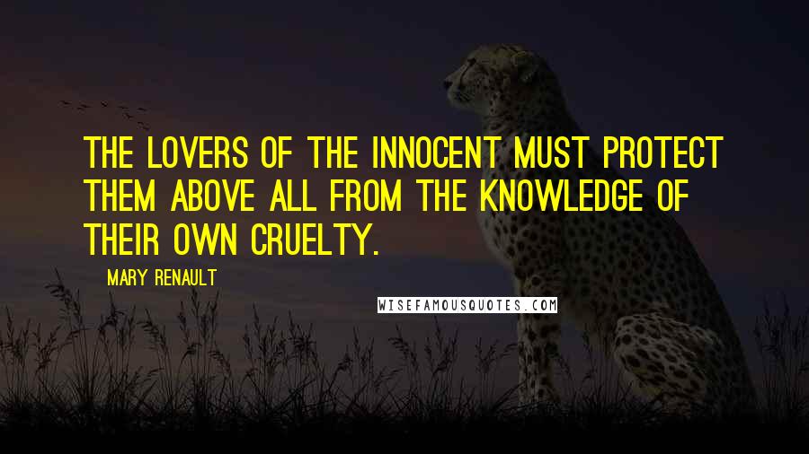 Mary Renault Quotes: The lovers of the innocent must protect them above all from the knowledge of their own cruelty.