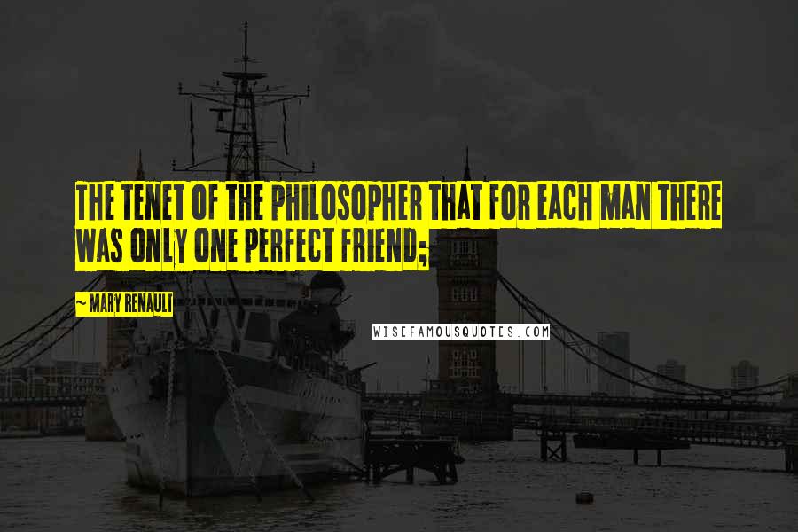 Mary Renault Quotes: The tenet of the philosopher that for each man there was only one perfect friend;