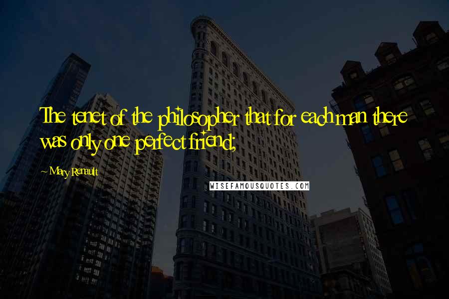 Mary Renault Quotes: The tenet of the philosopher that for each man there was only one perfect friend;