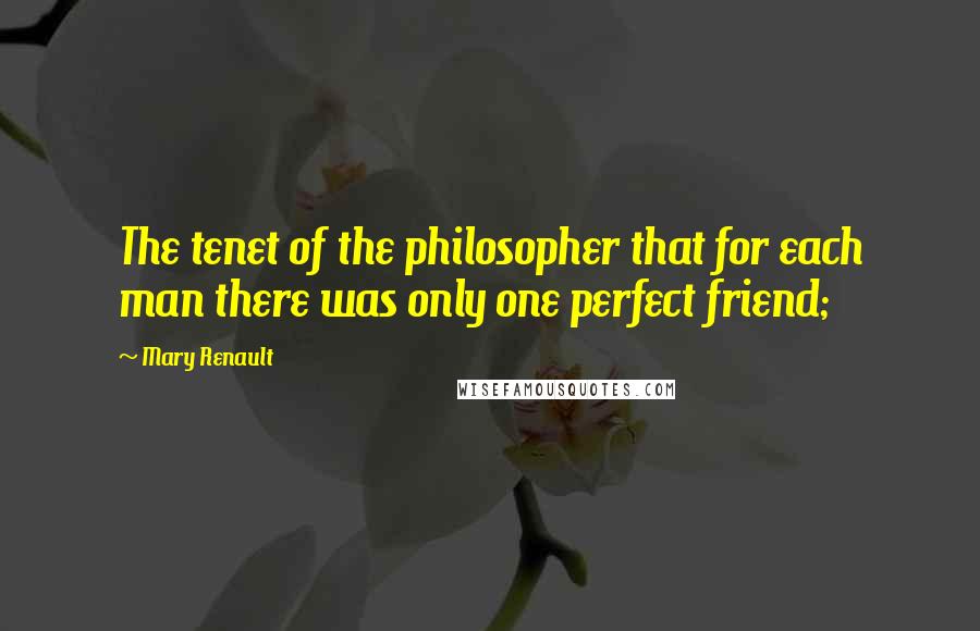 Mary Renault Quotes: The tenet of the philosopher that for each man there was only one perfect friend;