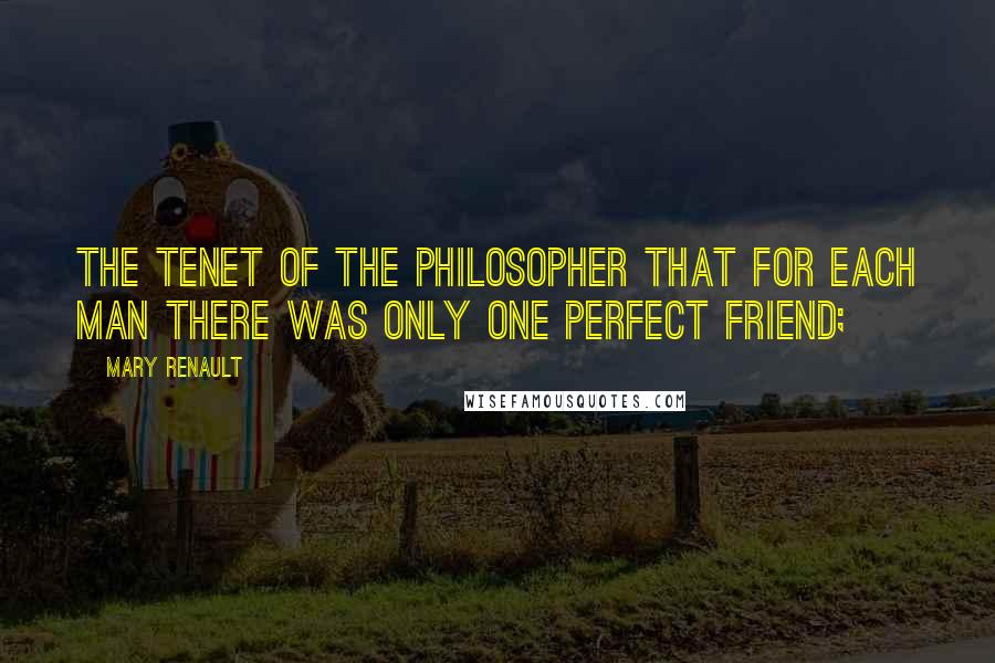 Mary Renault Quotes: The tenet of the philosopher that for each man there was only one perfect friend;