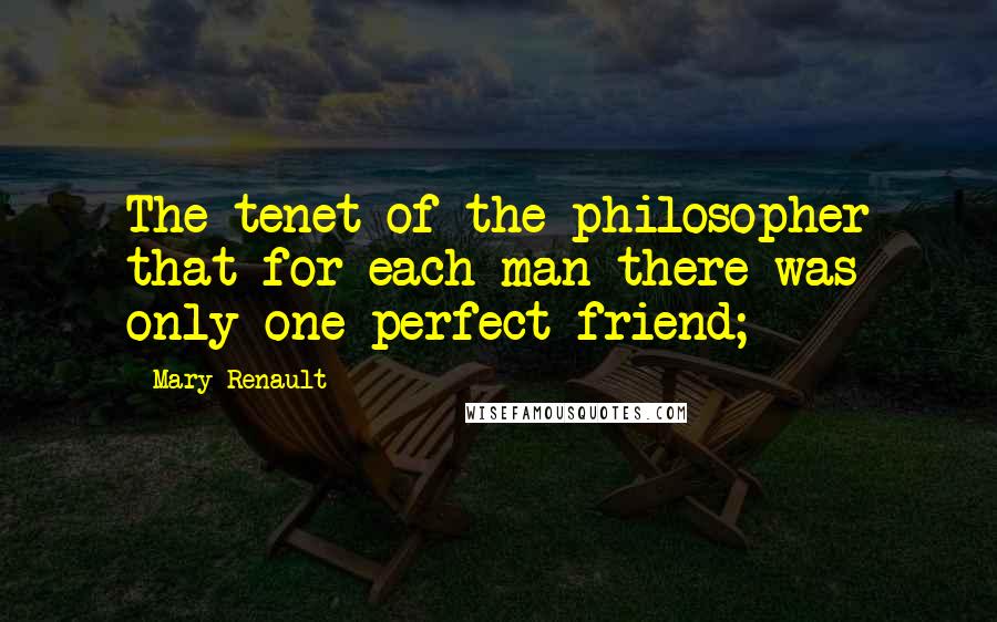 Mary Renault Quotes: The tenet of the philosopher that for each man there was only one perfect friend;