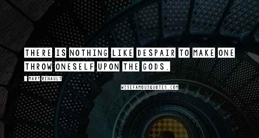 Mary Renault Quotes: There is nothing like despair to make one throw oneself upon the gods.