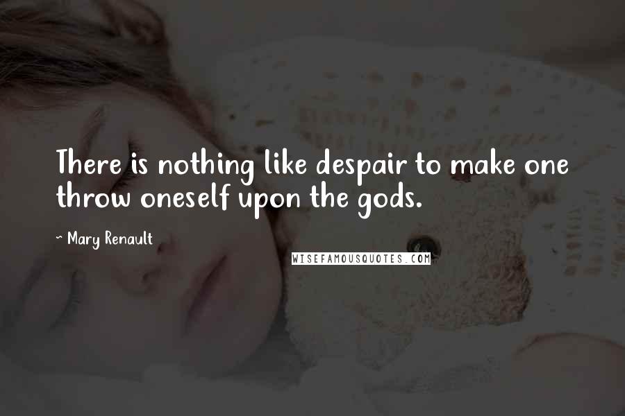 Mary Renault Quotes: There is nothing like despair to make one throw oneself upon the gods.