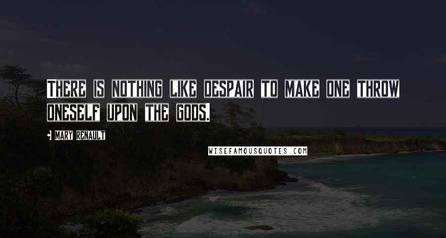 Mary Renault Quotes: There is nothing like despair to make one throw oneself upon the gods.