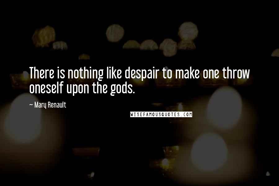 Mary Renault Quotes: There is nothing like despair to make one throw oneself upon the gods.