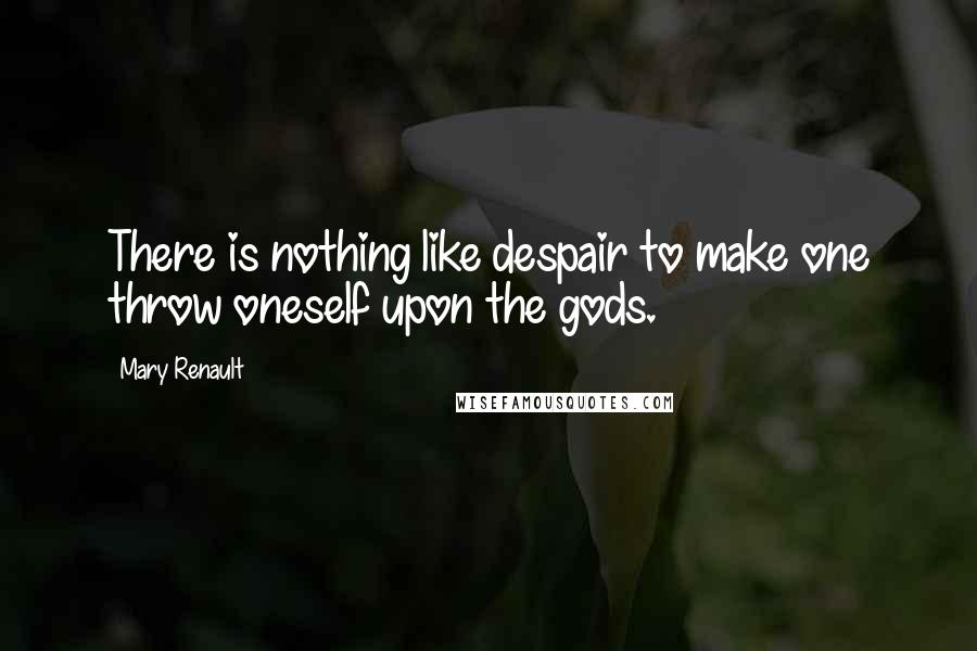 Mary Renault Quotes: There is nothing like despair to make one throw oneself upon the gods.