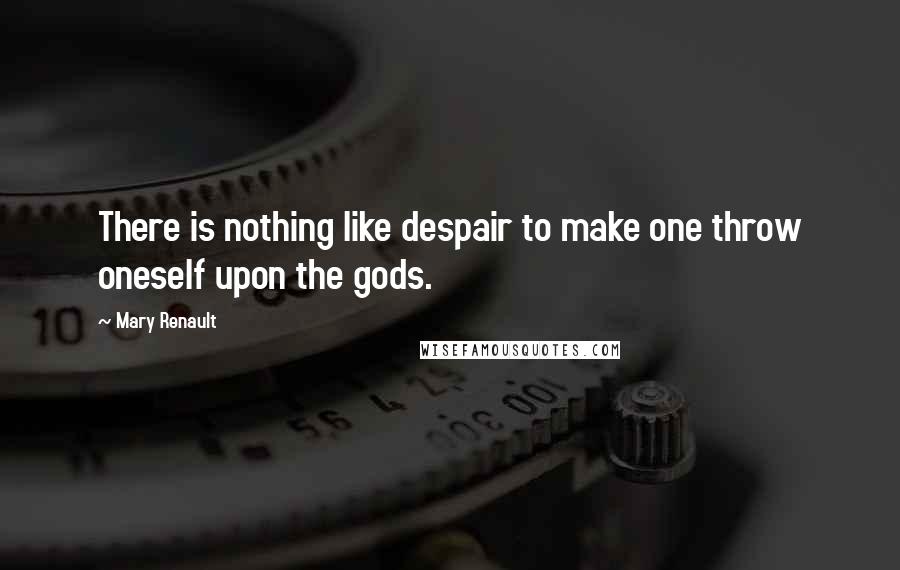 Mary Renault Quotes: There is nothing like despair to make one throw oneself upon the gods.