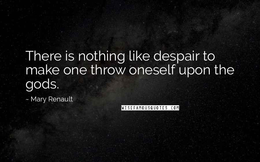 Mary Renault Quotes: There is nothing like despair to make one throw oneself upon the gods.