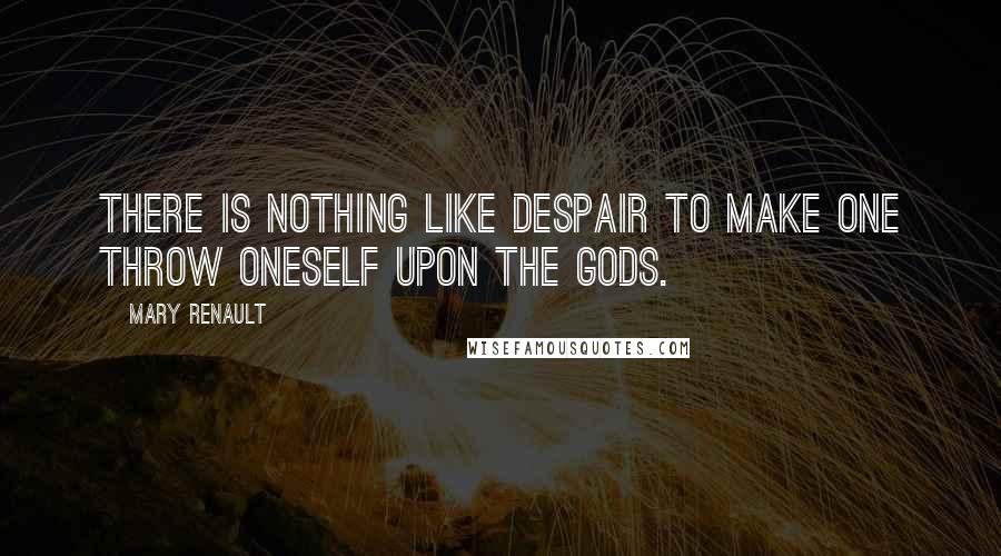 Mary Renault Quotes: There is nothing like despair to make one throw oneself upon the gods.