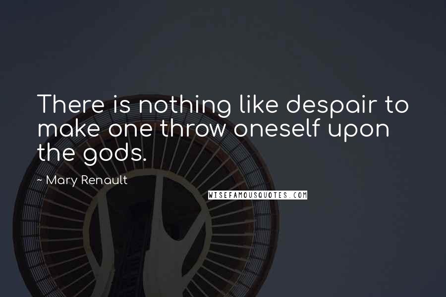 Mary Renault Quotes: There is nothing like despair to make one throw oneself upon the gods.