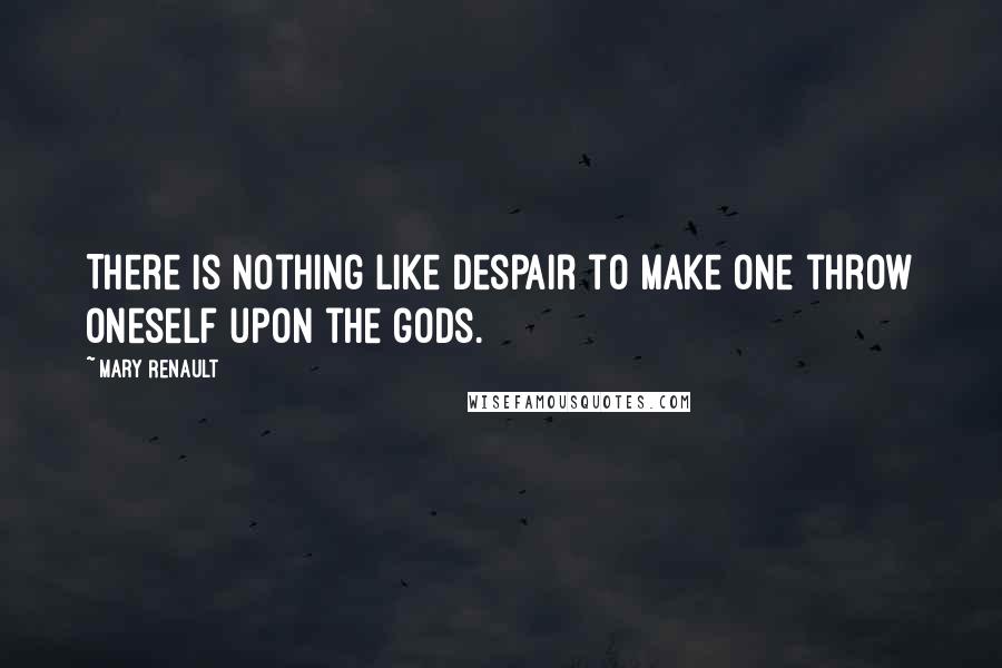 Mary Renault Quotes: There is nothing like despair to make one throw oneself upon the gods.