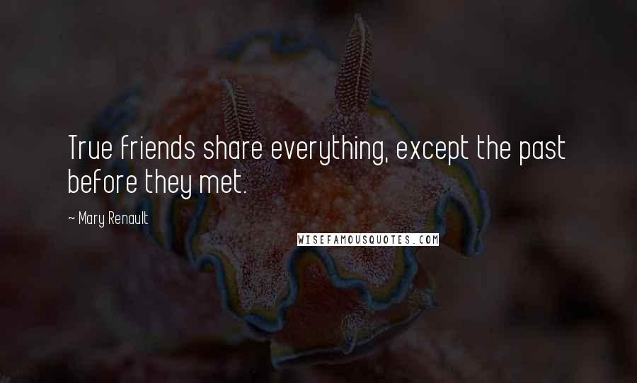 Mary Renault Quotes: True friends share everything, except the past before they met.