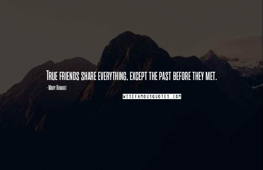 Mary Renault Quotes: True friends share everything, except the past before they met.