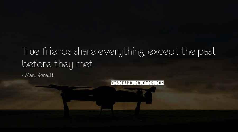 Mary Renault Quotes: True friends share everything, except the past before they met.