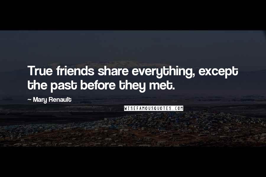 Mary Renault Quotes: True friends share everything, except the past before they met.