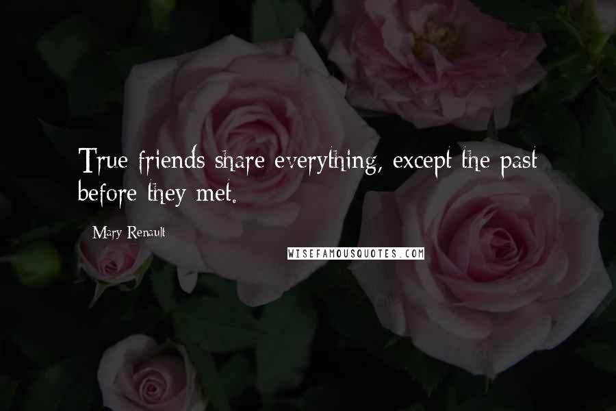 Mary Renault Quotes: True friends share everything, except the past before they met.