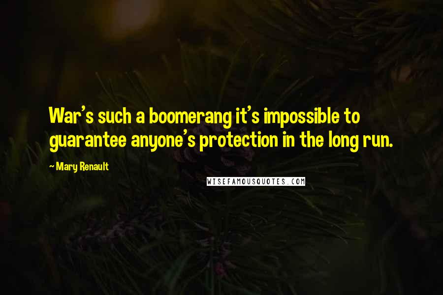 Mary Renault Quotes: War's such a boomerang it's impossible to guarantee anyone's protection in the long run.