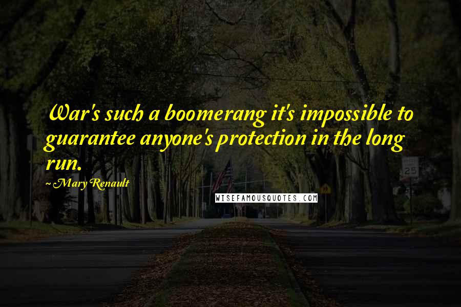 Mary Renault Quotes: War's such a boomerang it's impossible to guarantee anyone's protection in the long run.