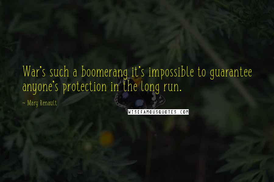 Mary Renault Quotes: War's such a boomerang it's impossible to guarantee anyone's protection in the long run.