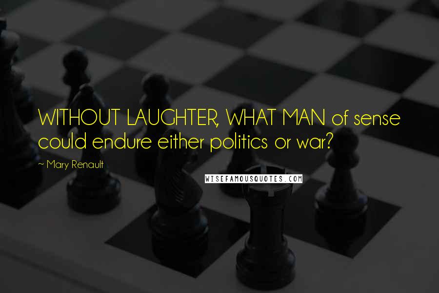Mary Renault Quotes: WITHOUT LAUGHTER, WHAT MAN of sense could endure either politics or war?