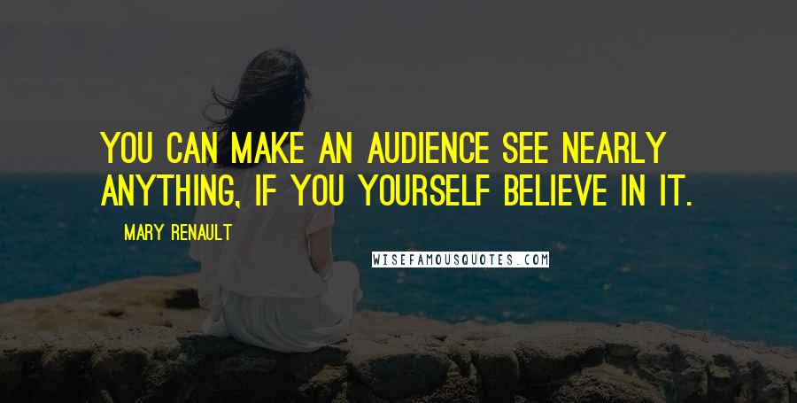 Mary Renault Quotes: You can make an audience see nearly anything, if you yourself believe in it.