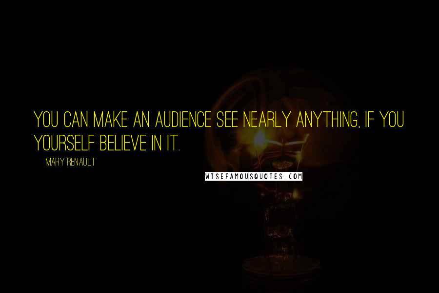 Mary Renault Quotes: You can make an audience see nearly anything, if you yourself believe in it.
