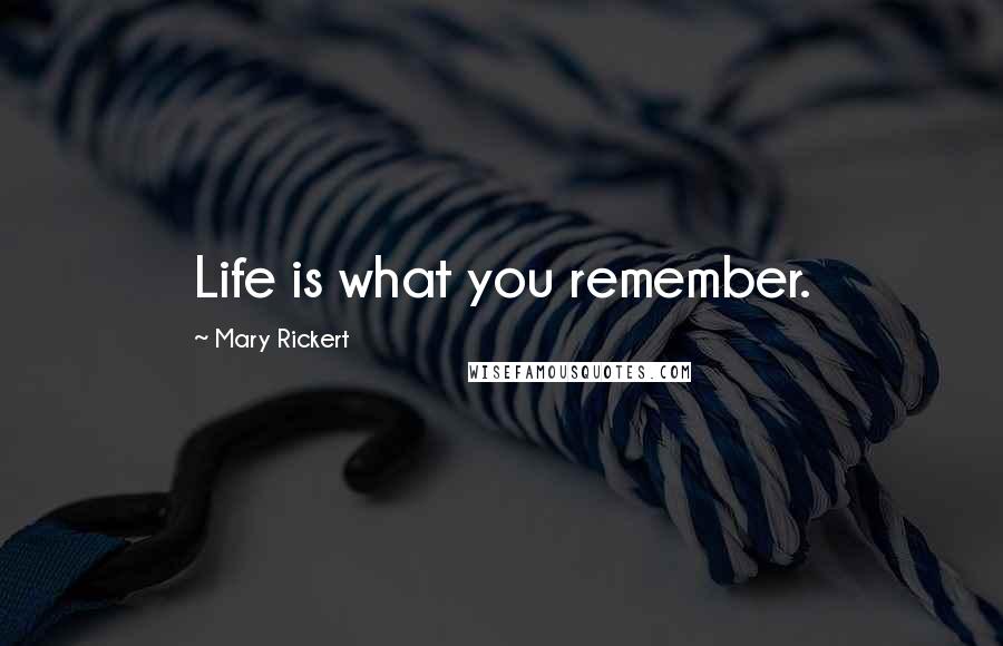 Mary Rickert Quotes: Life is what you remember.