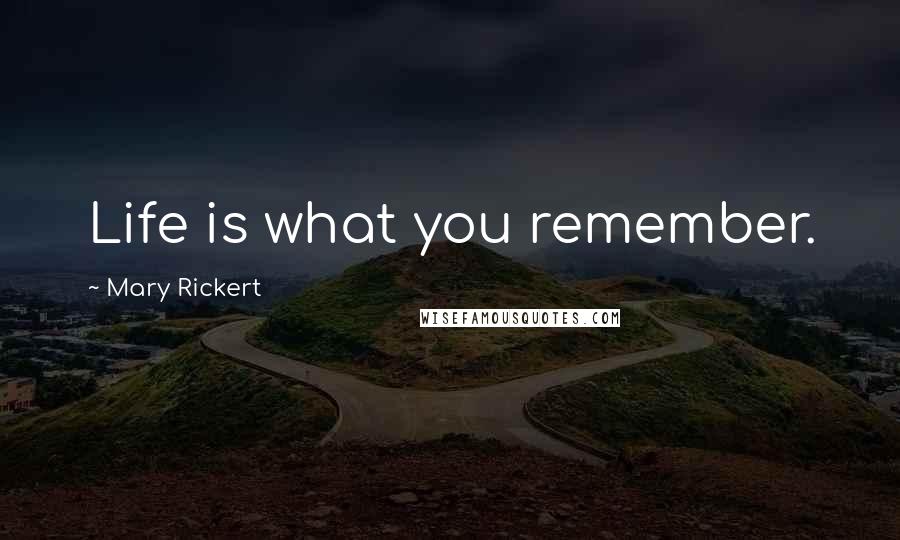Mary Rickert Quotes: Life is what you remember.