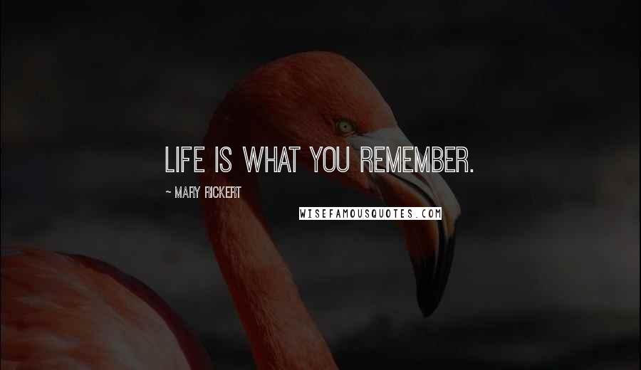 Mary Rickert Quotes: Life is what you remember.