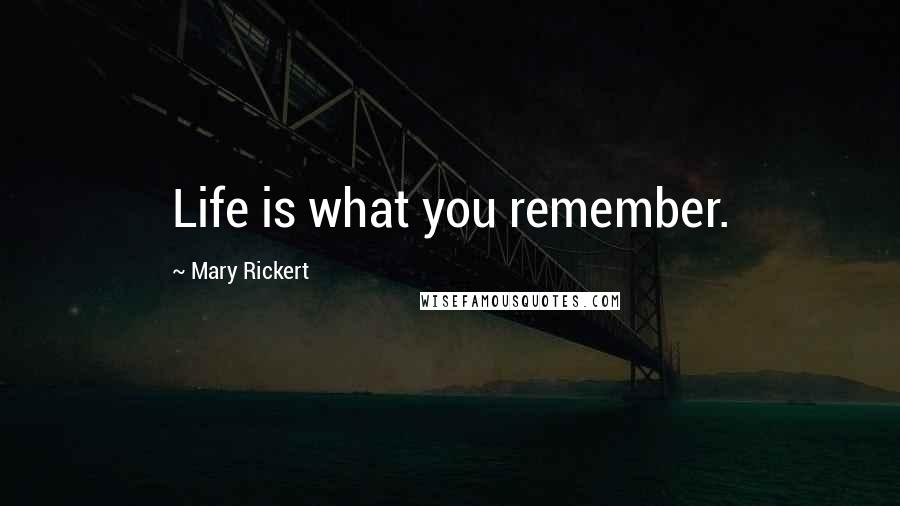 Mary Rickert Quotes: Life is what you remember.