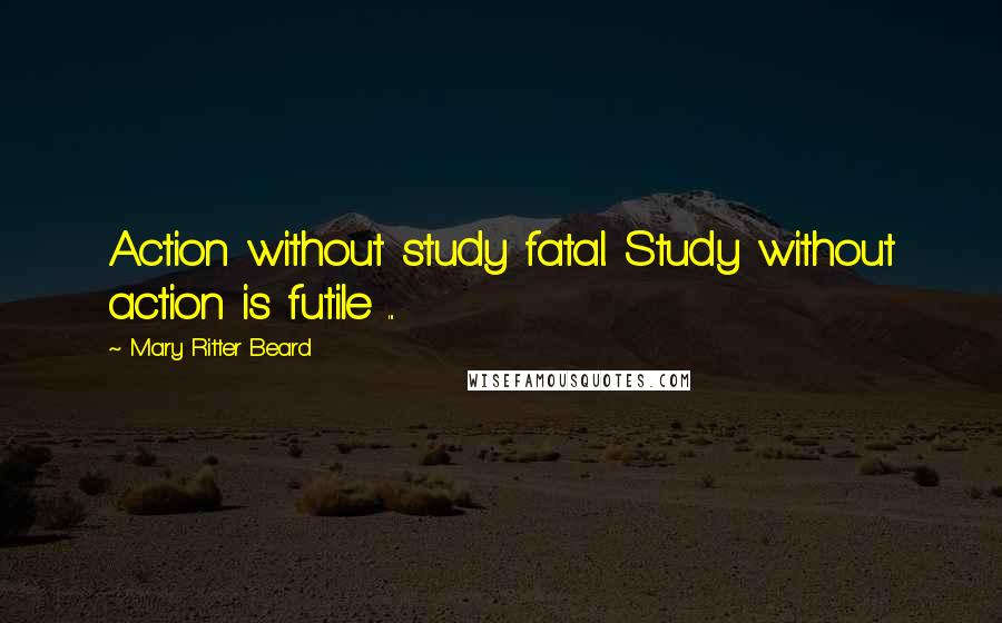 Mary Ritter Beard Quotes: Action without study fatal. Study without action is futile ...