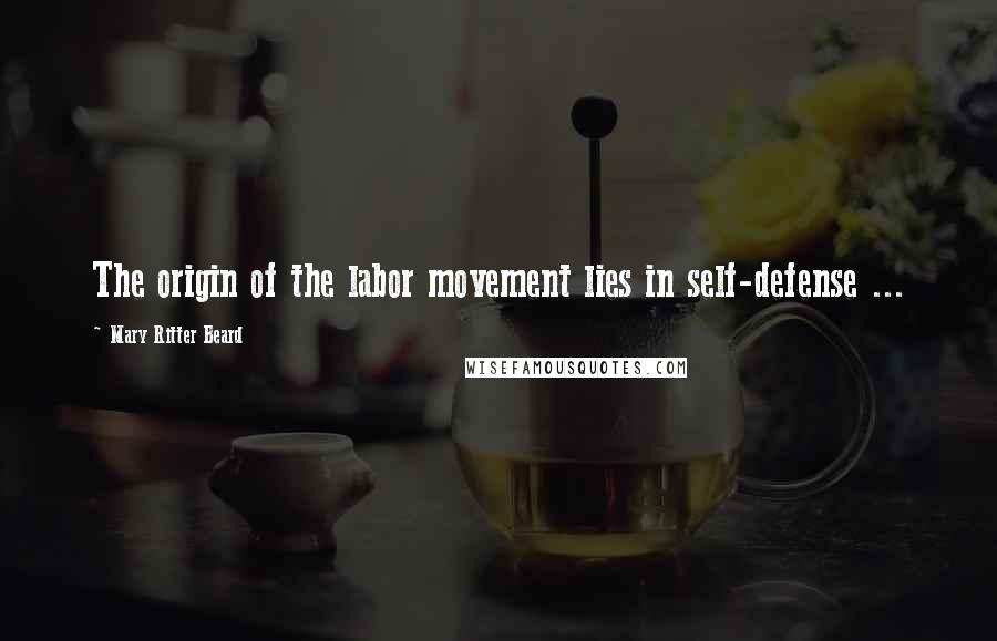 Mary Ritter Beard Quotes: The origin of the labor movement lies in self-defense ...