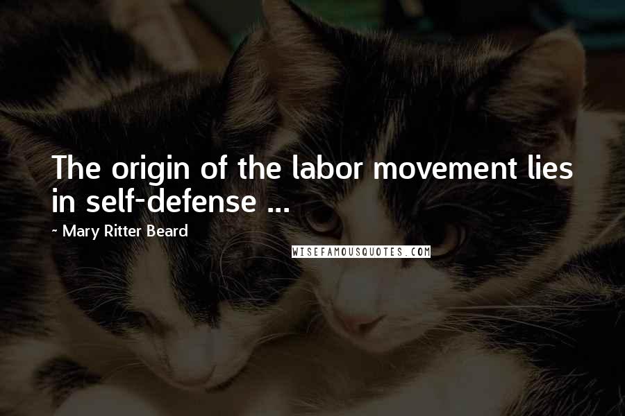 Mary Ritter Beard Quotes: The origin of the labor movement lies in self-defense ...