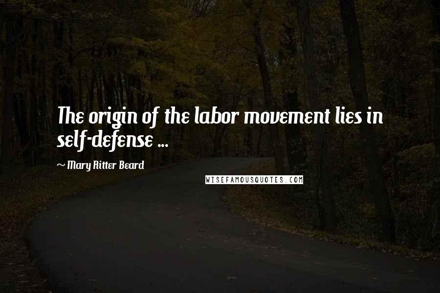 Mary Ritter Beard Quotes: The origin of the labor movement lies in self-defense ...