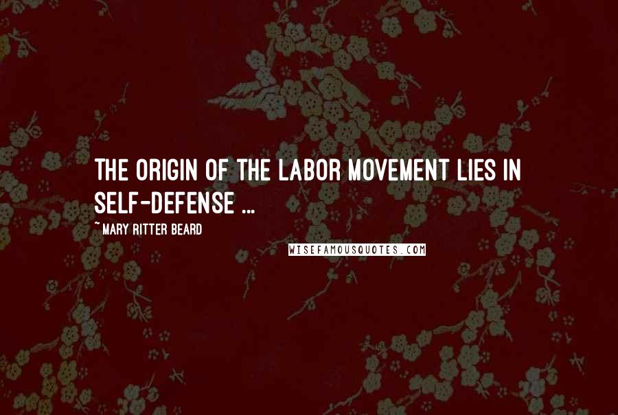 Mary Ritter Beard Quotes: The origin of the labor movement lies in self-defense ...