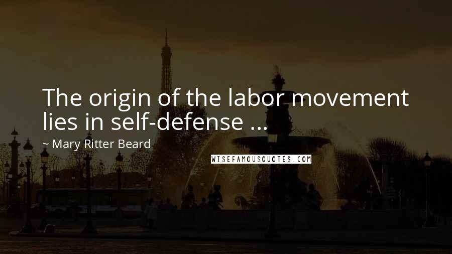 Mary Ritter Beard Quotes: The origin of the labor movement lies in self-defense ...