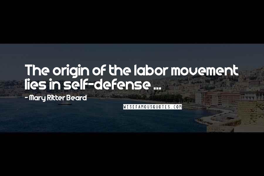 Mary Ritter Beard Quotes: The origin of the labor movement lies in self-defense ...