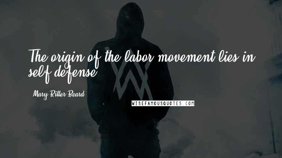 Mary Ritter Beard Quotes: The origin of the labor movement lies in self-defense ...