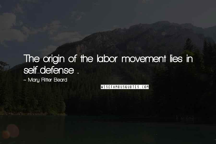 Mary Ritter Beard Quotes: The origin of the labor movement lies in self-defense ...