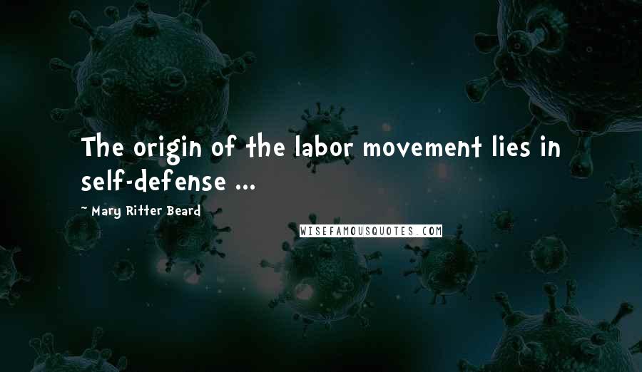 Mary Ritter Beard Quotes: The origin of the labor movement lies in self-defense ...