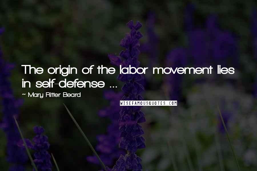 Mary Ritter Beard Quotes: The origin of the labor movement lies in self-defense ...