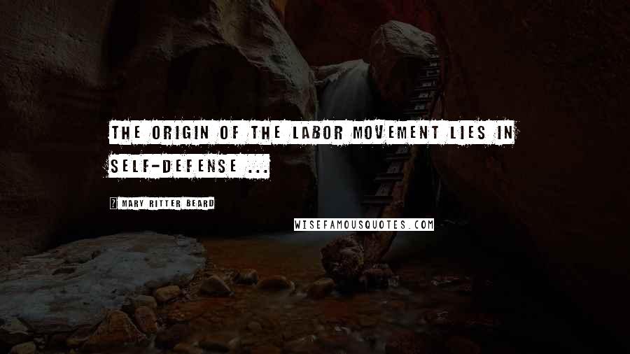 Mary Ritter Beard Quotes: The origin of the labor movement lies in self-defense ...