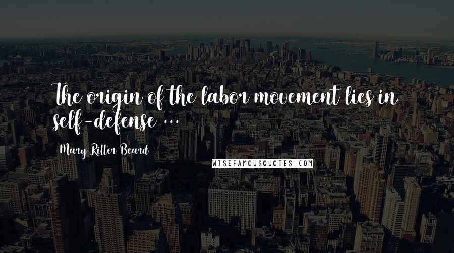 Mary Ritter Beard Quotes: The origin of the labor movement lies in self-defense ...