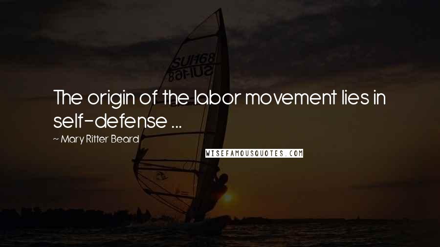 Mary Ritter Beard Quotes: The origin of the labor movement lies in self-defense ...