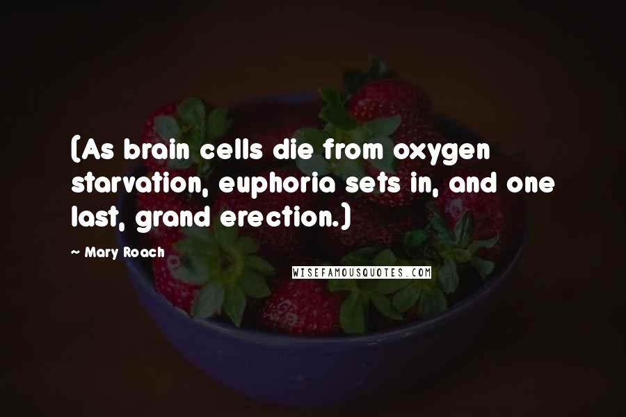 Mary Roach Quotes: (As brain cells die from oxygen starvation, euphoria sets in, and one last, grand erection.)