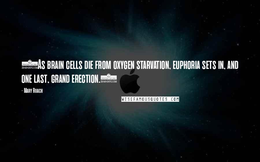 Mary Roach Quotes: (As brain cells die from oxygen starvation, euphoria sets in, and one last, grand erection.)