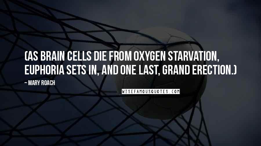 Mary Roach Quotes: (As brain cells die from oxygen starvation, euphoria sets in, and one last, grand erection.)