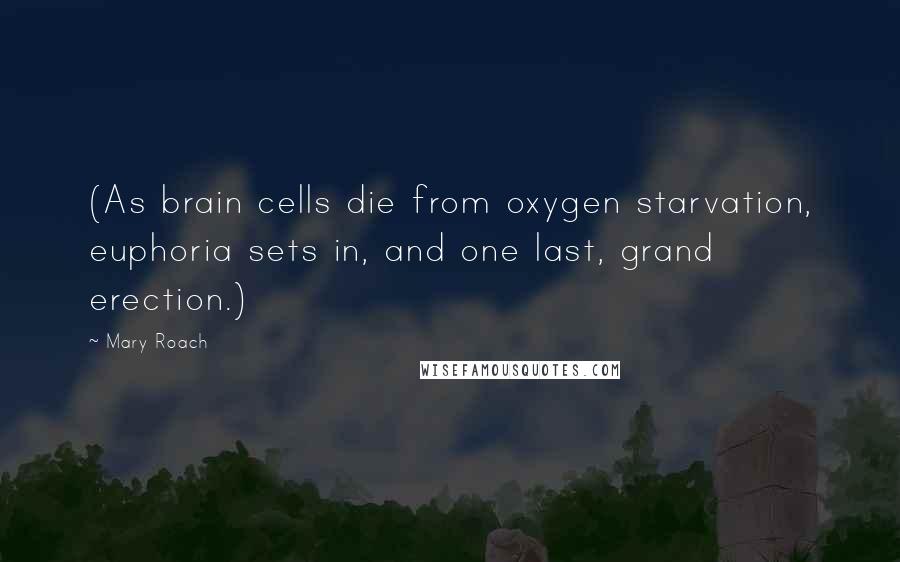 Mary Roach Quotes: (As brain cells die from oxygen starvation, euphoria sets in, and one last, grand erection.)