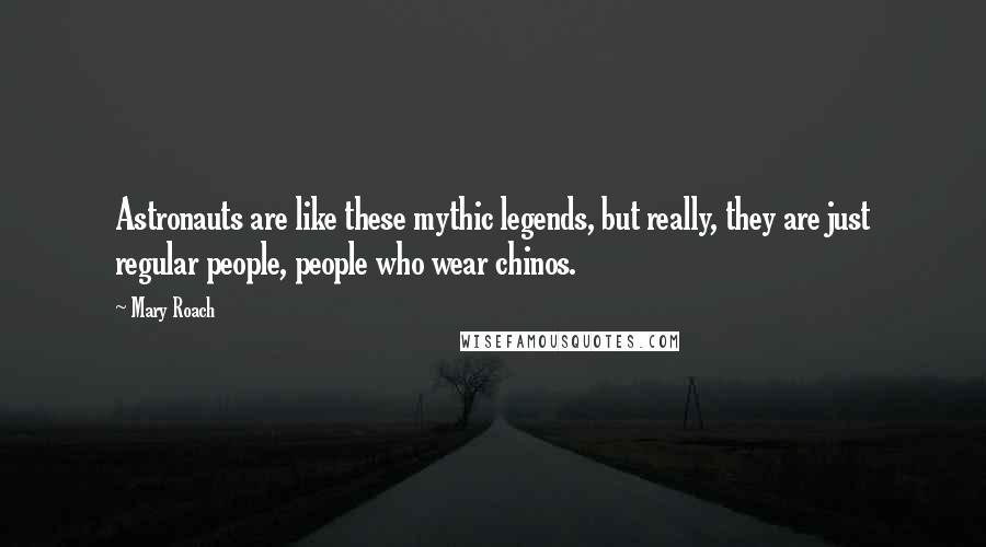 Mary Roach Quotes: Astronauts are like these mythic legends, but really, they are just regular people, people who wear chinos.